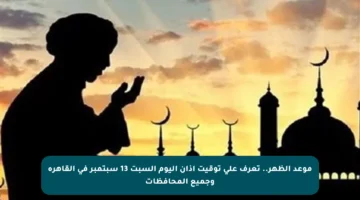موعد الظهر.. تعرف على توقيت أذان اليوم السبت 13 سبتمبر في القاهرة وجميع المحافظات